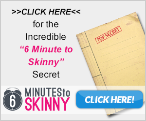 CLICK HERE for the Incredible 6 Minute to Skinny Secret